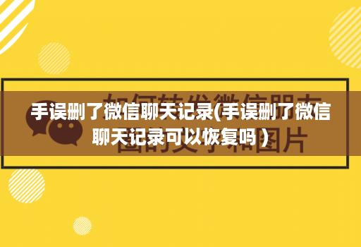 手误删了微信聊天记录(手误删了微信聊天记录可以恢复吗 )
