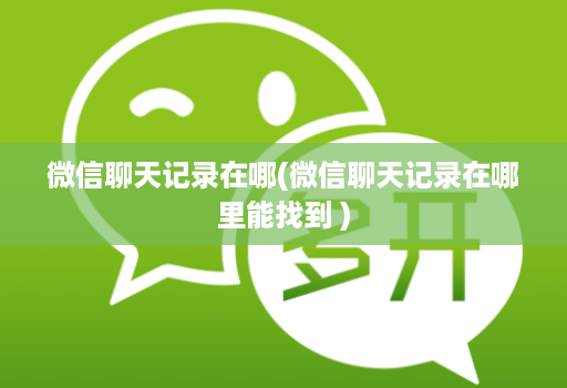 微信聊天记录在哪(微信聊天记录在哪里能找到 )