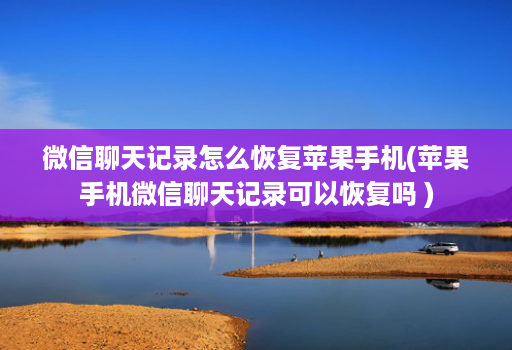 微信聊天记录怎么恢复苹果手机(苹果手机微信聊天记录可以恢复吗 )