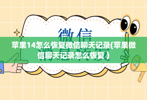 苹果14怎么恢复微信聊天记录(苹果微信聊天记录怎么恢复 )