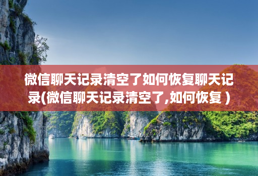 微信聊天记录清空了如何恢复聊天记录(微信聊天记录清空了,如何恢复 )