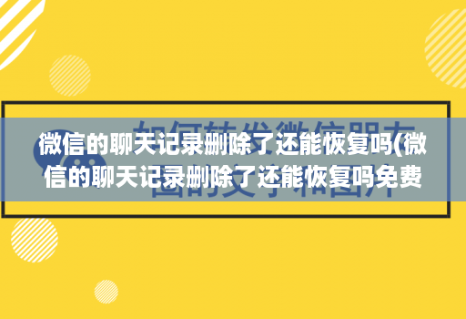 微信的聊天记录删除了还能恢复吗(微信的聊天记录删除了还能恢复吗免费 )