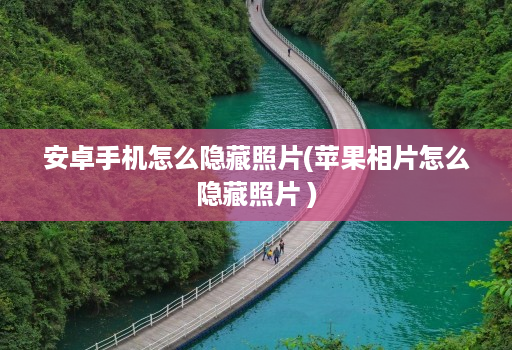 安卓手机怎么隐藏照片(苹果相片怎么隐藏照片 )