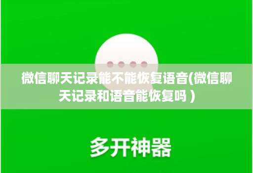 微信聊天记录能不能恢复语音(微信聊天记录和语音能恢复吗 )