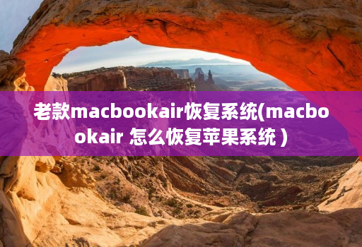 老款macbookair恢复系统(macbookair 怎么恢复苹果系统 )