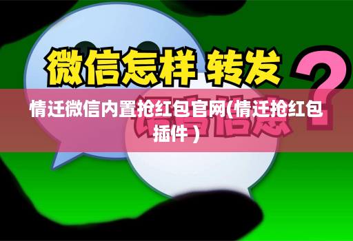 情迁微信内置抢红包官网(情迁抢红包插件 )