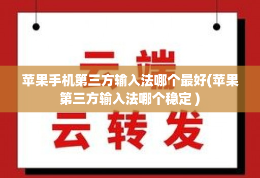 苹果手机第三方输入法哪个最好(苹果第三方输入法哪个稳定 )