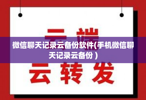 微信聊天记录云备份软件(手机微信聊天记录云备份 )