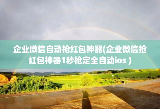 企业微信自动抢红包神器(企业微信抢红包神器1秒抢定全自动ios )