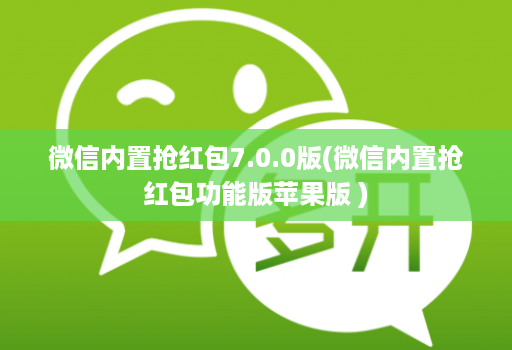 微信内置抢红包7.0.0版(微信内置抢红包功能版苹果版 )