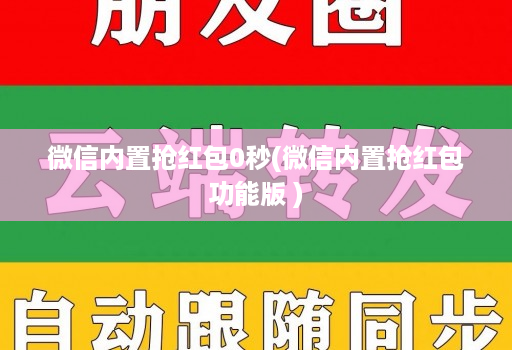微信内置抢红包0秒(微信内置抢红包功能版 )