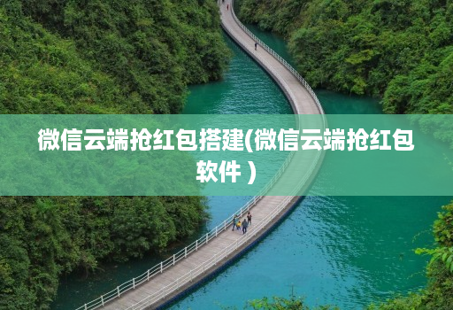 微信云端抢红包搭建(微信云端抢红包软件 )