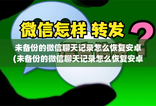 未备份的微信聊天记录怎么恢复安卓(未备份的微信聊天记录怎么恢复安卓版 )