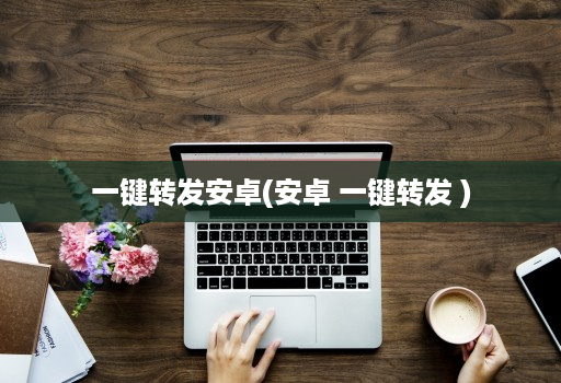 一键转发安卓(安卓 一键转发 )