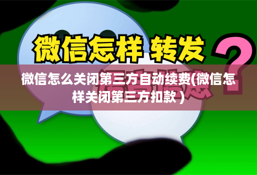 微信怎么关闭第三方自动续费(微信怎样关闭第三方扣款 )