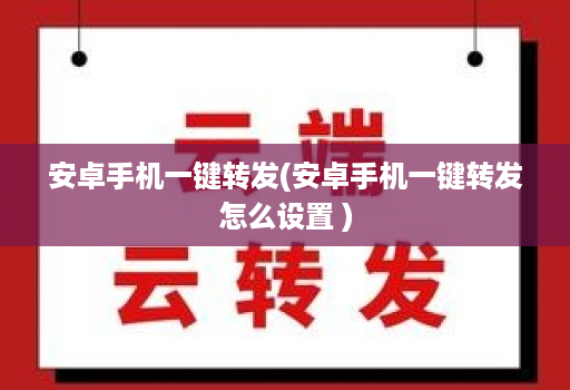安卓手机一键转发(安卓手机一键转发怎么设置 )