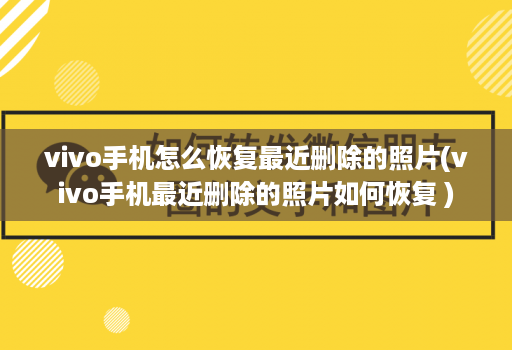 vivo手机怎么恢复最近删除的照片(vivo手机最近删除的照片如何恢复 )