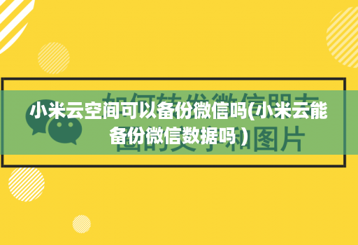 小米云空间可以备份微信吗(小米云能备份微信数据吗 )