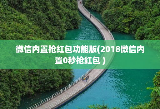 微信内置抢红包功能版(2018微信内置0秒抢红包 )