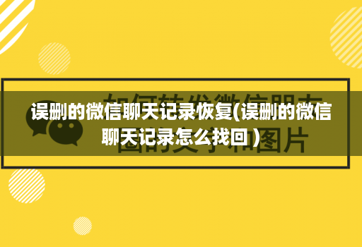 误删的微信聊天记录恢复(误删的微信聊天记录怎么找回 )
