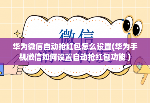 华为微信自动抢红包怎么设置(华为手机微信如何设置自动抢红包功能 )