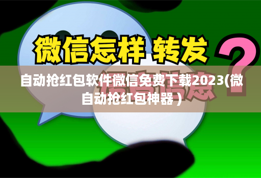 自动抢红包软件微信免费下载2023(微自动抢红包神器 )