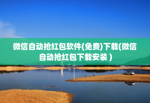 微信自动抢红包软件(免费)下载(微信自动抢红包下载安装 )