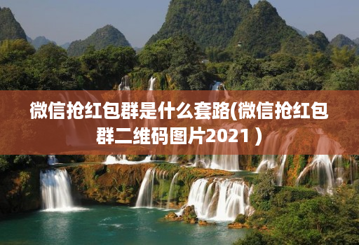 微信抢红包群是什么套路(微信抢红包群二维码图片2021 )