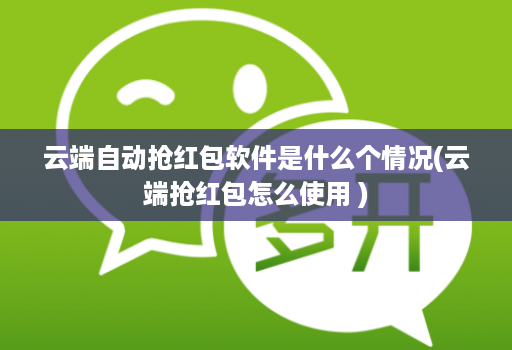 云端自动抢红包软件是什么个情况(云端抢红包怎么使用 )