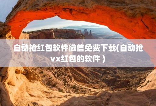 自动抢红包软件微信免费下载(自动抢vx红包的软件 )