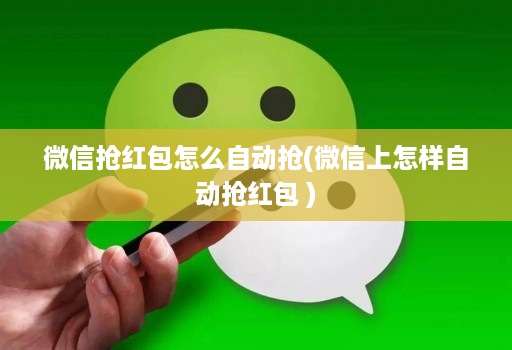 微信抢红包怎么自动抢(微信上怎样自动抢红包 )