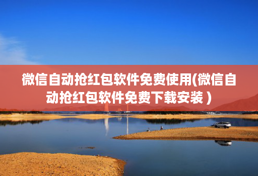 微信自动抢红包软件免费使用(微信自动抢红包软件免费下载安装 )