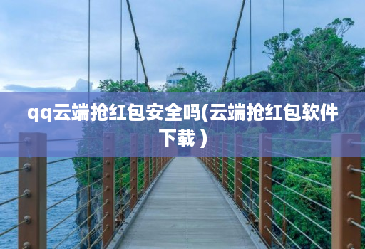 qq云端抢红包安全吗(云端抢红包软件下载 )