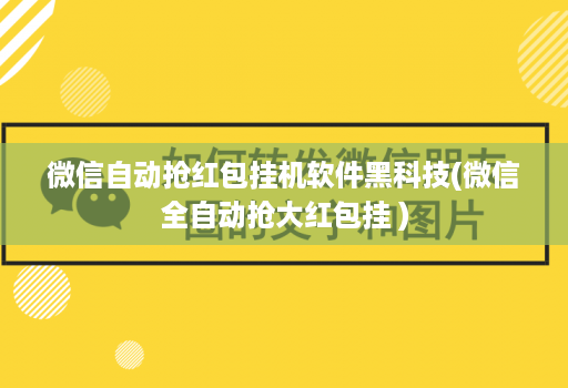微信自动抢红包挂机软件黑科技(微信全自动抢大红包挂 )