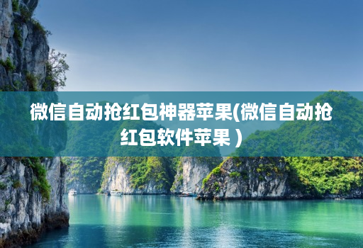 微信自动抢红包神器苹果(微信自动抢红包软件苹果 )