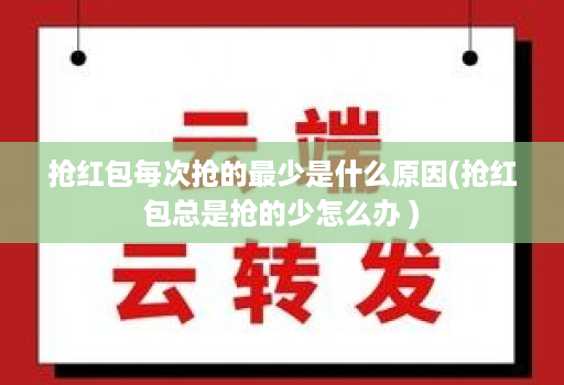 抢红包每次抢的最少是什么原因(抢红包总是抢的少怎么办 )