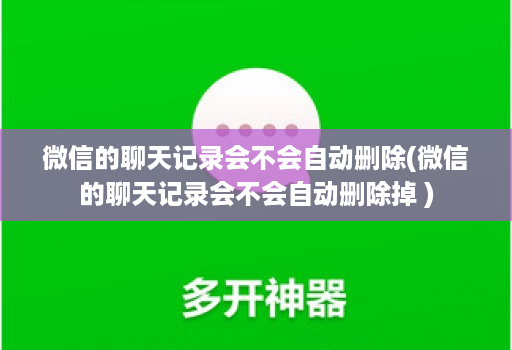 微信的聊天记录会不会自动删除(微信的聊天记录会不会自动删除掉 )