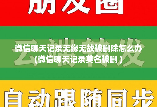 微信聊天记录无缘无故被删除怎么办(微信聊天记录莫名被删 )