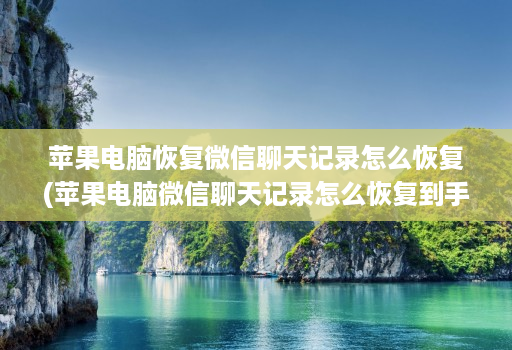 苹果电脑恢复微信聊天记录怎么恢复(苹果电脑微信聊天记录怎么恢复到手机 )
