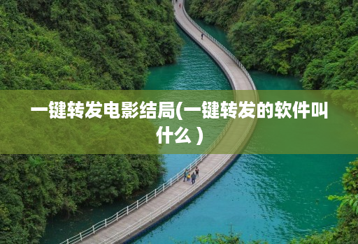 一键转发电影结局(一键转发的软件叫什么 )