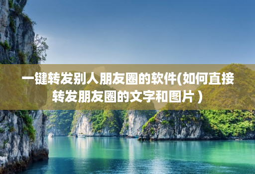 一键转发别人朋友圈的软件(如何直接转发朋友圈的文字和图片 )