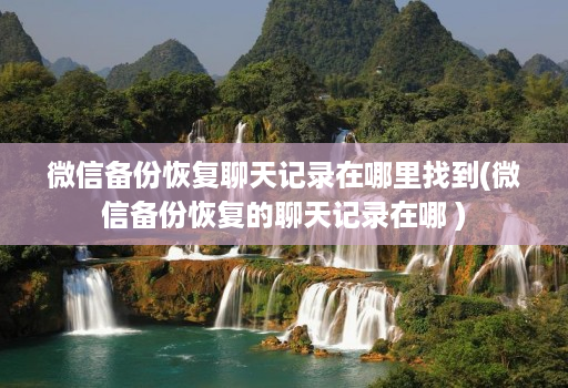 微信备份恢复聊天记录在哪里找到(微信备份恢复的聊天记录在哪 )