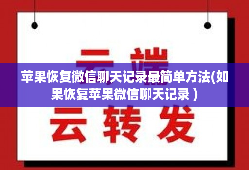 苹果恢复微信聊天记录最简单方法(如果恢复苹果微信聊天记录 )