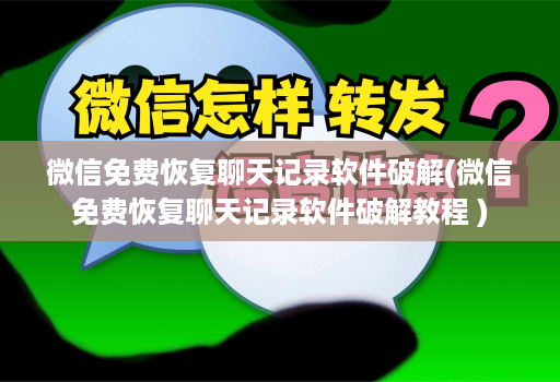 微信免费恢复聊天记录软件破解(微信免费恢复聊天记录软件破解教程 )