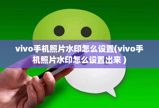 vivo手机照片水印怎么设置(vivo手机照片水印怎么设置出来 )