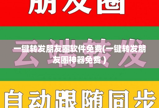 一键转发朋友圈软件免费(一键转发朋友圈神器免费 )