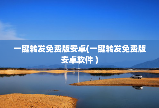 一键转发免费版安卓(一键转发免费版安卓软件 )