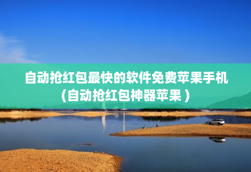 自动抢红包最快的软件免费苹果手机(自动抢红包神器苹果 )