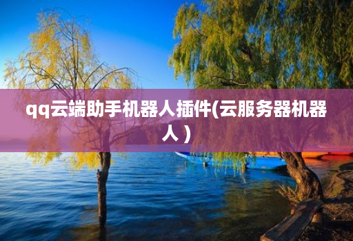 qq云端助手机器人插件(云服务器机器人 )