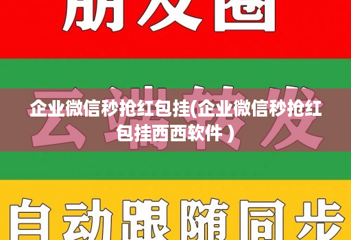 企业微信秒抢红包挂(企业微信秒抢红包挂西西软件 )